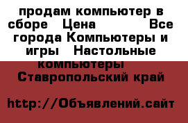 продам компьютер в сборе › Цена ­ 3 000 - Все города Компьютеры и игры » Настольные компьютеры   . Ставропольский край
